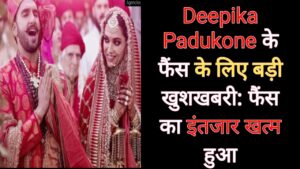 Deepika Padukone के फैंस के लिए बड़ी खुशखबरी: फैंस का इंतजार खत्म हुआ